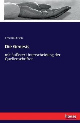 Die Genesis: mit äußerer Unterscheidung der Quellenschriften - Emil Kautzsch - cover