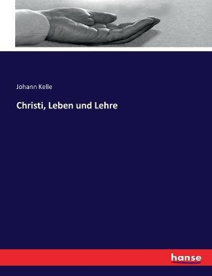Christi, Leben und Lehre - Johann Kelle - cover