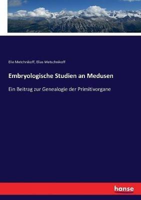 Embryologische Studien an Medusen: Ein Beitrag zur Genealogie der Primitivorgane - Elie Metchnikoff,Elias Metschnikoff - cover