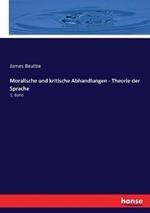 Moralische und kritische Abhandlungen - Theorie der Sprache: 1. Band