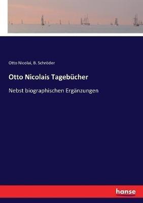 Otto Nicolais Tagebucher: Nebst biographischen Erganzungen - Otto Nicolai,B Schroeder - cover