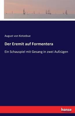 Der Eremit auf Formentera: Ein Schauspiel mit Gesang in zwei Aufzügen - August Von Kotzebue - cover