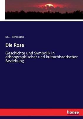 Die Rose: Geschichte und Symbolik in ethnographischer und kulturhistorischer Beziehung - M J Schleiden - cover