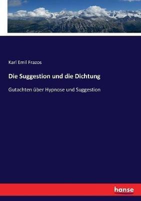 Die Suggestion und die Dichtung: Gutachten über Hypnose und Suggestion - Karl Emil Frazos - cover