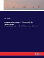 Index pseudonymorum - Woerterbuch der Pseudonymen: Verzeichniss aller Autoren, die sich falscher Namen bedienten