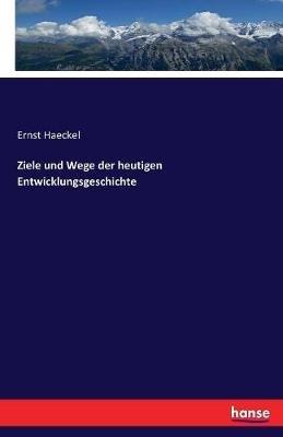 Ziele und Wege der heutigen Entwicklungsgeschichte - Ernst Haeckel - cover