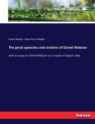 The great speeches and orations of Daniel Webster: with an essay on Daniel Webster as a master of English style - Daniel Webster,Edwin Percy Whipple - cover