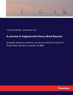 A summer in England with Henry Ward Beecher: giving the addresses, lectures, and sermons delivered by him in Great Britain during the summer of 1886...