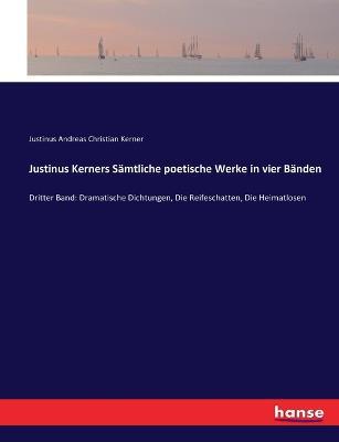 Justinus Kerners Samtliche poetische Werke in vier Banden: Dritter Band: Dramatische Dichtungen, Die Reifeschatten, Die Heimatlosen - Justinus Andreas Christian Kerner - cover