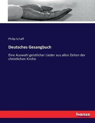 Deutsches Gesangbuch: Eine Auswahl geistlicher Lieder aus allen Zeiten der christlichen Kirche - Philip Schaff - cover
