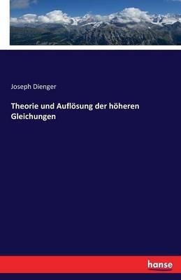 Theorie und Auflösung der höheren Gleichungen - Joseph Dienger - cover