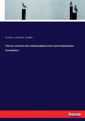 Theorie und Praxis des Volksschulunterrichts nach herbartischen Grundsätzen - A Pickel,E Scheller,W Rein - cover
