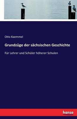 Grundzüge der sächsischen Geschichte: Für Lehrer und Schüler höherer Schulen - Otto Kaemmel - cover