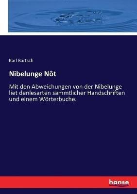 Nibelunge Nôt: Mit den Abweichungen von der Nibelunge liet denlesarten sämmtlicher Handschriften und einem Wörterbuche. - Karl Bartsch - cover