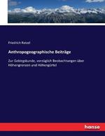 Anthropogeographische Beitrage: Zur Gebirgskunde, vorzuglich Beobachtungen uber Hoehengrenzen und Hoehengurtel
