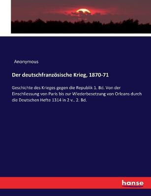 Der deutschfranzösische Krieg, 1870-71: Geschichte des Krieges gegen die Republik 1. Bd. Von der Einschliessung von Paris bis zur Wiederbesetzung von Orleans durch die Deutschen Hefte 1314 in 2 v.. 2. Bd. - Anonymous - cover