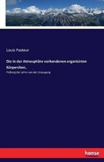 Die in der Atmosphäre vorhandenen organisirten Körperchen,: Prüfung der Lehre von der Urzeugung