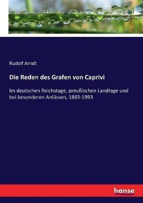 Die Reden des Grafen von Caprivi: Im deutschen Reichstage, preußischen Landtage und bei besonderen Anlässen, 1883-1893 - cover