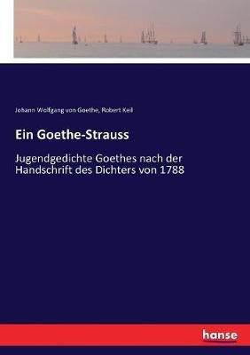 Ein Goethe-Strauss: Jugendgedichte Goethes nach der Handschrift des Dichters von 1788 - Johann Wolfgang Von Goethe,Robert Keil - cover