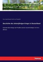 Geschichte des siebenjährigen Krieges in Deutschland: Zwischen dem Könige von Preußen und der Kaiserin Königin mit ihren Alliirten
