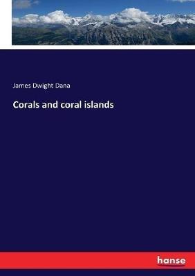Corals and coral islands - James Dwight Dana - cover