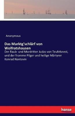 Das Marktg'schlarf von Wolfratshausen: Der Raub- und Mordritter Judas von Teufelsnest, und der fromme Pilger und heilige Martyrer Konrad Nantovin - Anonymous - cover