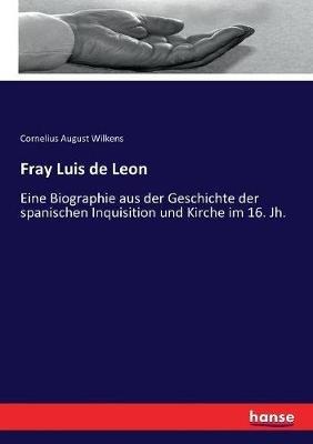 Fray Luis de Leon: Eine Biographie aus der Geschichte der spanischen Inquisition und Kirche im 16. Jh. - Cornelius August Wilkens - cover
