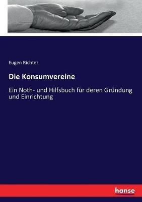 Die Konsumvereine: Ein Noth- und Hilfsbuch fur deren Grundung und Einrichtung - Eugen Richter - cover