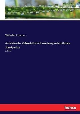 Ansichten der Volkswirthschaft aus dem geschichtlichen Standpunkte: 1. Band - Wilhelm Roscher - cover
