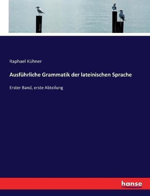 Ausführliche Grammatik der lateinischen Sprache: Erster Band, erste Abteilung - Raphael Kühner - cover