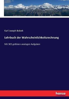 Lehrbuch der Wahrscheinlichkeitsrechnung: Mit 303 geloesten analogen Aufgaben - Karl Joseph Bobek - cover
