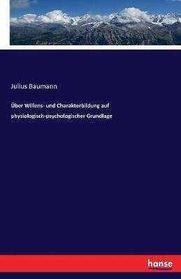 Über Willens- und Charakterbildung auf physiologisch-psychologischer Grundlage - Julius Baumann - cover
