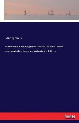 Führer durch das Berchtesgadener Ländchen und durch Teile des angrenzenden bayerischen und salzburgischen Gebirges - Anonymous - cover