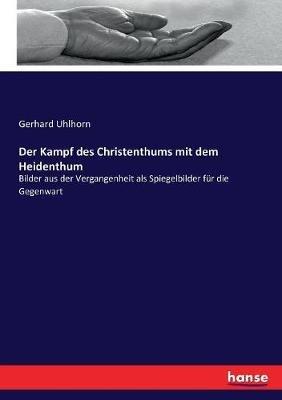Der Kampf des Christenthums mit dem Heidenthum: Bilder aus der Vergangenheit als Spiegelbilder fur die Gegenwart - Gerhard Uhlhorn - cover
