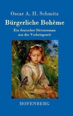Bürgerliche Bohème: Ein deutscher Sittenroman aus der Vorkriegszeit - Oscar a H Schmitz - cover