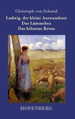 Ludwig, der kleine Auswanderer / Das Lämmchen / Das hölzerne Kreuz: Drei Erzählungen - Christoph Von Schmid - cover