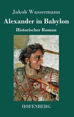 Alexander in Babylon: Historischer Roman - Jakob Wassermann - cover