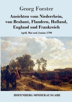 Ansichten vom Niederrhein, von Brabant, Flandern, Holland, England und Frankreich: April, Mai und Junius 1790 - Georg Forster - cover