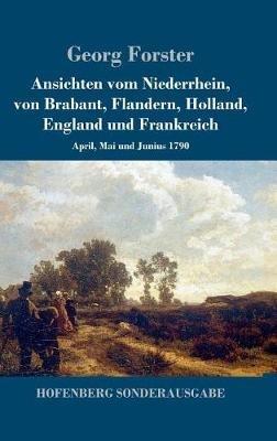 Ansichten vom Niederrhein, von Brabant, Flandern, Holland, England und Frankreich: April, Mai und Junius 1790 - Georg Forster - cover