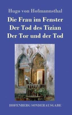 Die Frau im Fenster / Der Tod des Tizian / Der Tor und der Tod: Drei Dramen - Hugo Von Hofmannsthal - cover