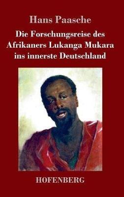 Die Forschungsreise des Afrikaners Lukanga Mukara ins innerste Deutschland: Geschildert in Briefen Lukanga Mukaras an den König Ruoma von Kitara - Hans Paasche - cover