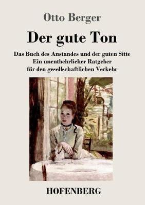 Der gute Ton: Das Buch des Anstandes und der guten Sitte Ein unentbehrlicher Ratgeber für den gesellschaftlichen Verkehr - Otto Berger - cover