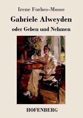 Gabriele Alweyden oder Geben und Nehmen: Roman - Irene Forbes-Mosse - cover