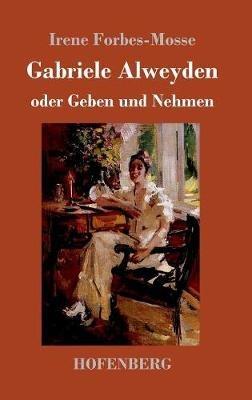 Gabriele Alweyden oder Geben und Nehmen: Roman - Irene Forbes-Mosse - cover