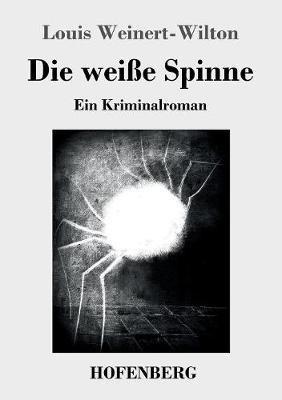 Die weiße Spinne: Ein Kriminalroman - Louis Weinert-Wilton - cover