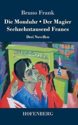 Die Monduhr / Der Magier / Sechzehntausend Francs: Drei Novellen - Bruno Frank - cover