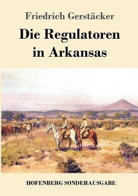 Die Regulatoren in Arkansas: Aus dem Waldleben Amerikas - Friedrich Gerstäcker - cover