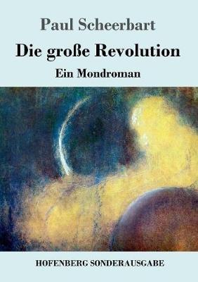 Die große Revolution: Ein Mondroman - Paul Scheerbart - cover