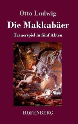 Die Makkabäer: Trauerspiel in fünf Akten - Otto Ludwig - cover