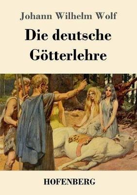 Die deutsche Götterlehre: Ein Hand- und Lesebuch für Schule und Haus - Johann Wilhelm Wolf - cover
